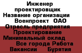 Инженер-проектировщик › Название организации ­ 347 Военпроект, ОАО › Отрасль предприятия ­ Проектирование › Минимальный оклад ­ 35 000 - Все города Работа » Вакансии   . Бурятия респ.